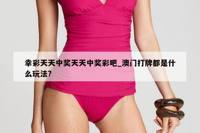 幸彩天天中奖天天中奖彩吧_澳门打牌都是什么玩法?